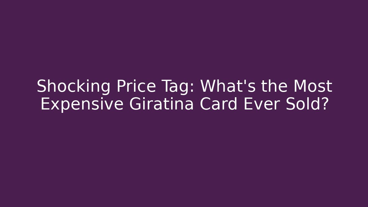 Shocking Price Tag: What's the Most Expensive Giratina Card Ever Sold?