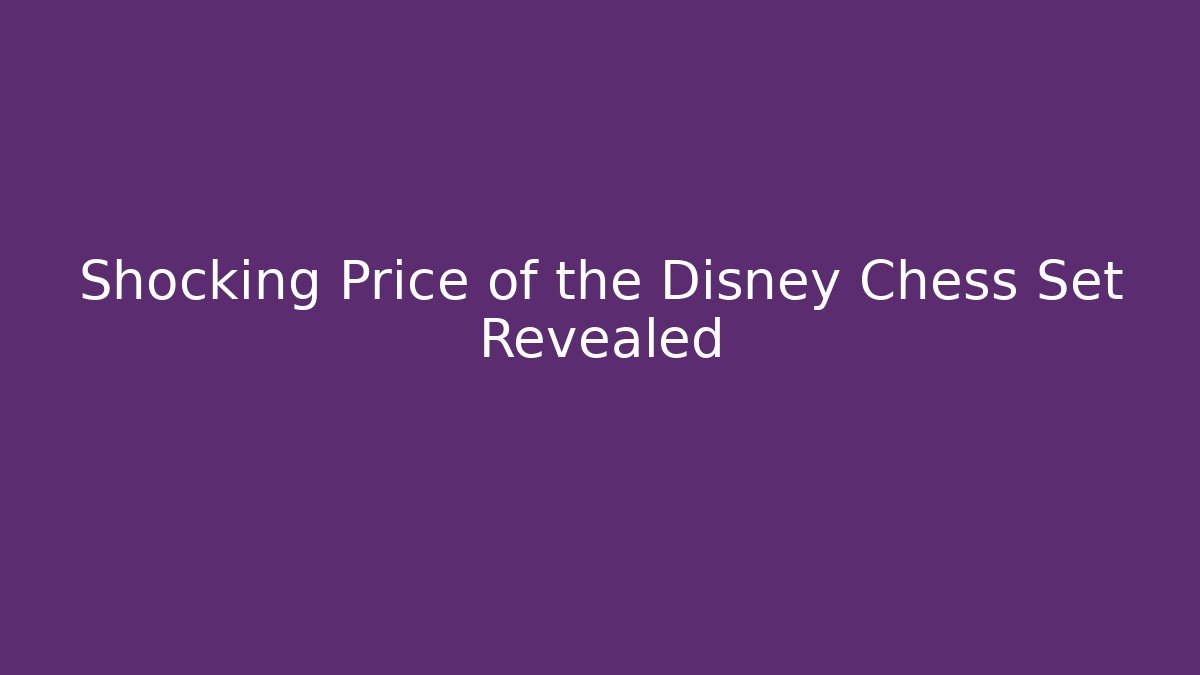 Shocking Price of the Disney Chess Set Revealed