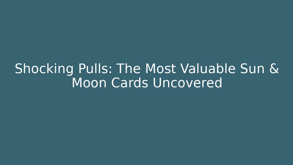 Shocking Pulls: The Most Valuable Sun & Moon Cards Uncovered