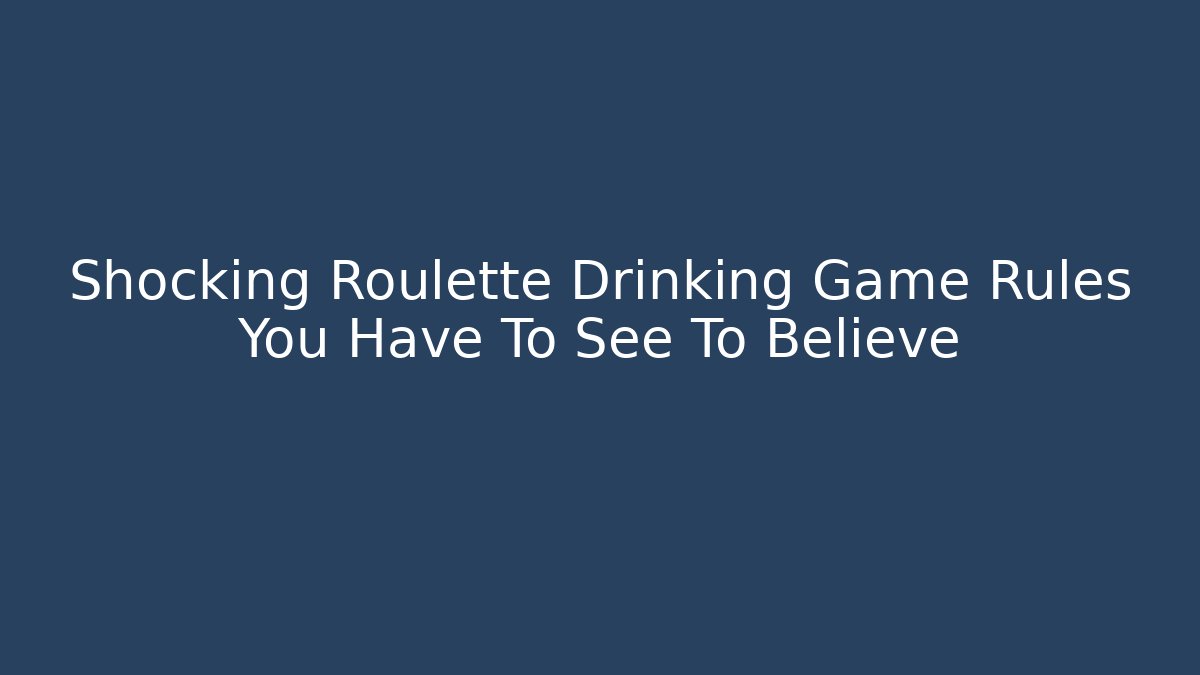 Shocking Roulette Drinking Game Rules You Have To See To Believe