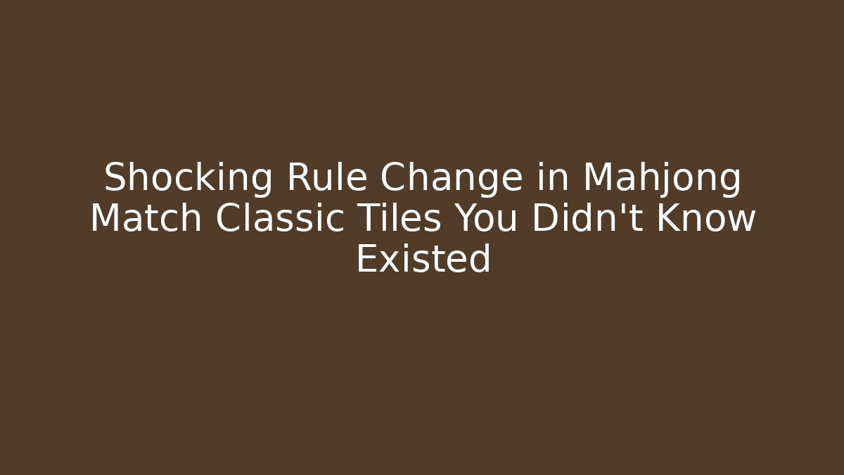 Shocking Rule Change in Mahjong Match Classic Tiles You Didn't Know Existed