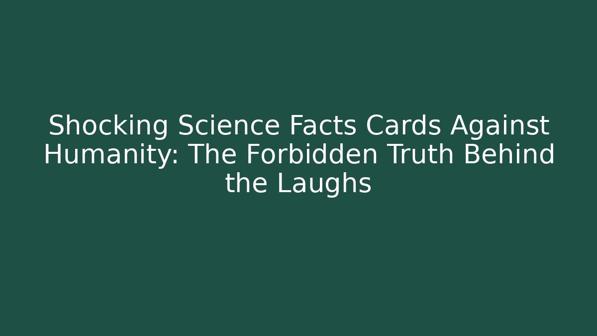 Shocking Science Facts Cards Against Humanity: The Forbidden Truth Behind the Laughs