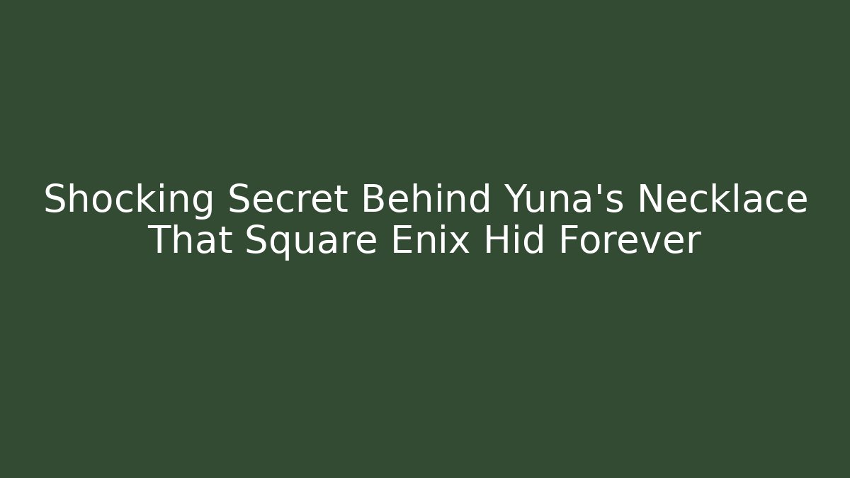 Shocking Secret Behind Yuna's Necklace That Square Enix Hid Forever