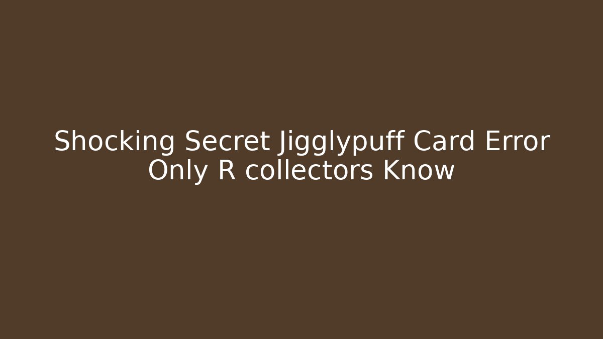 Shocking Secret Jigglypuff Card Error Only R collectors Know