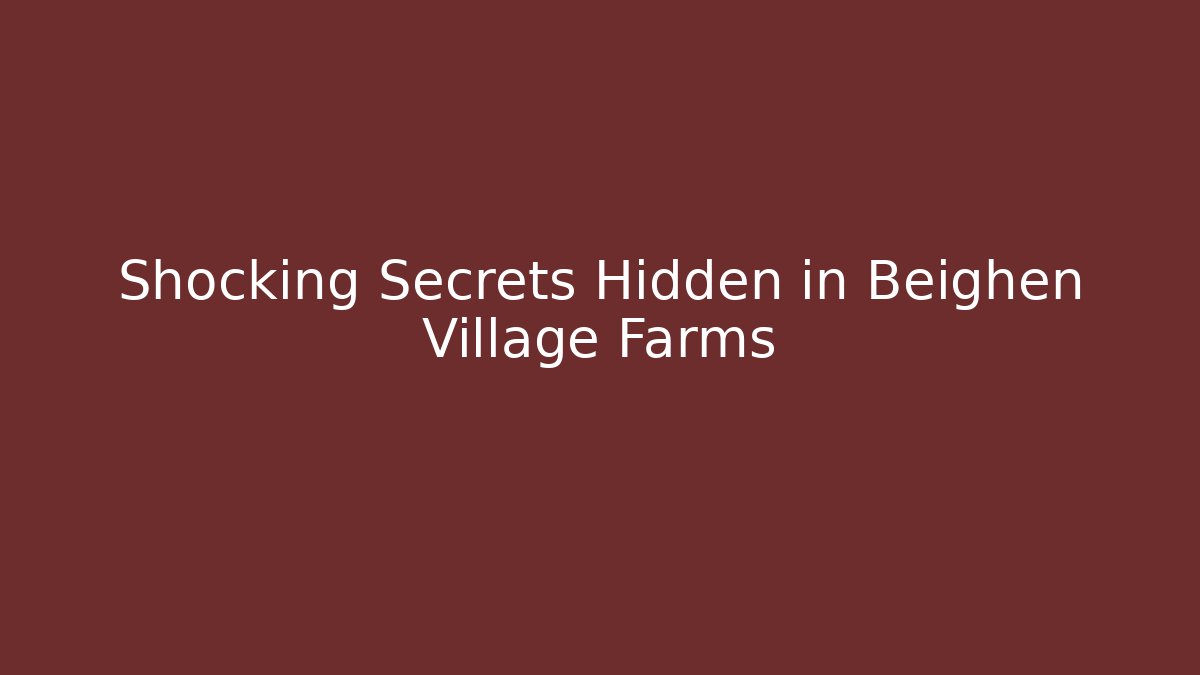 Shocking Secrets Hidden in Beighen Village Farms