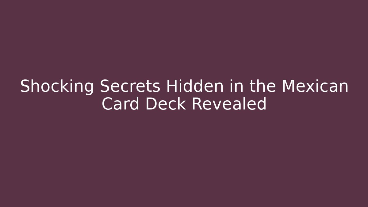 Shocking Secrets Hidden in the Mexican Card Deck Revealed