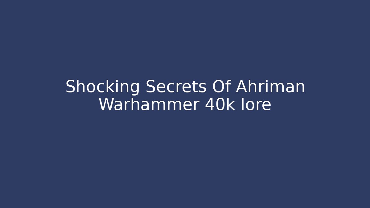 Shocking Secrets Of Ahriman Warhammer 40k lore