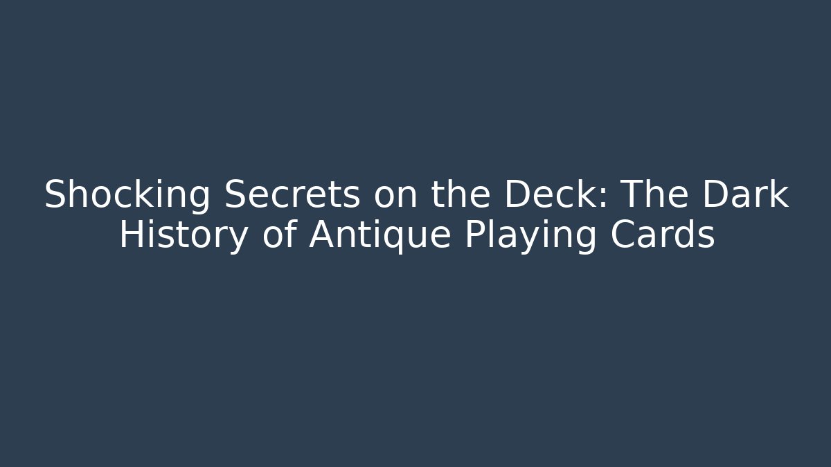 Shocking Secrets on the Deck: The Dark History of Antique Playing Cards