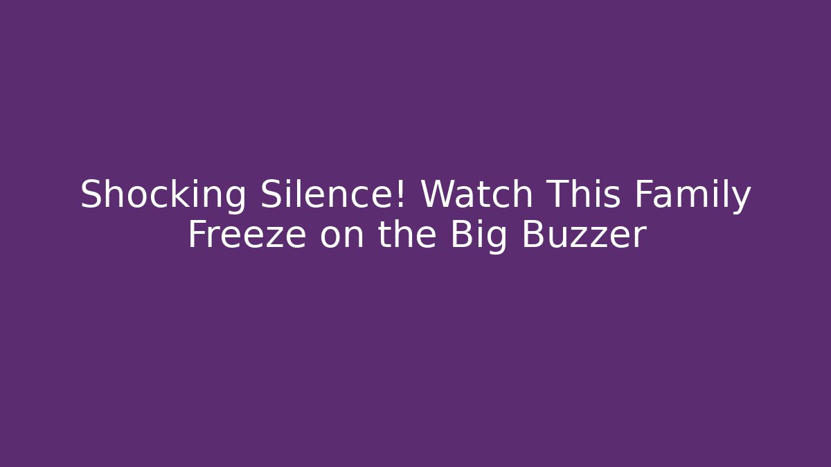Shocking Silence! Watch This Family Freeze on the Big Buzzer