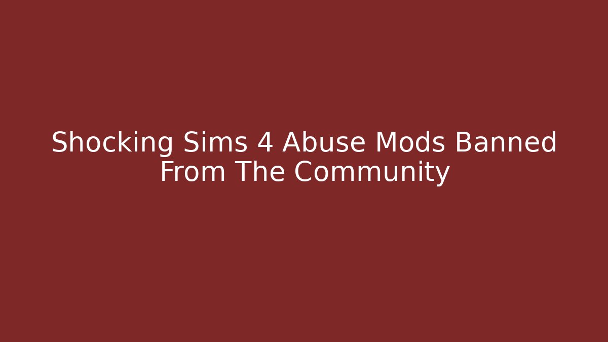 Shocking Sims 4 Abuse Mods Banned From The Community - Vintage E-Juice