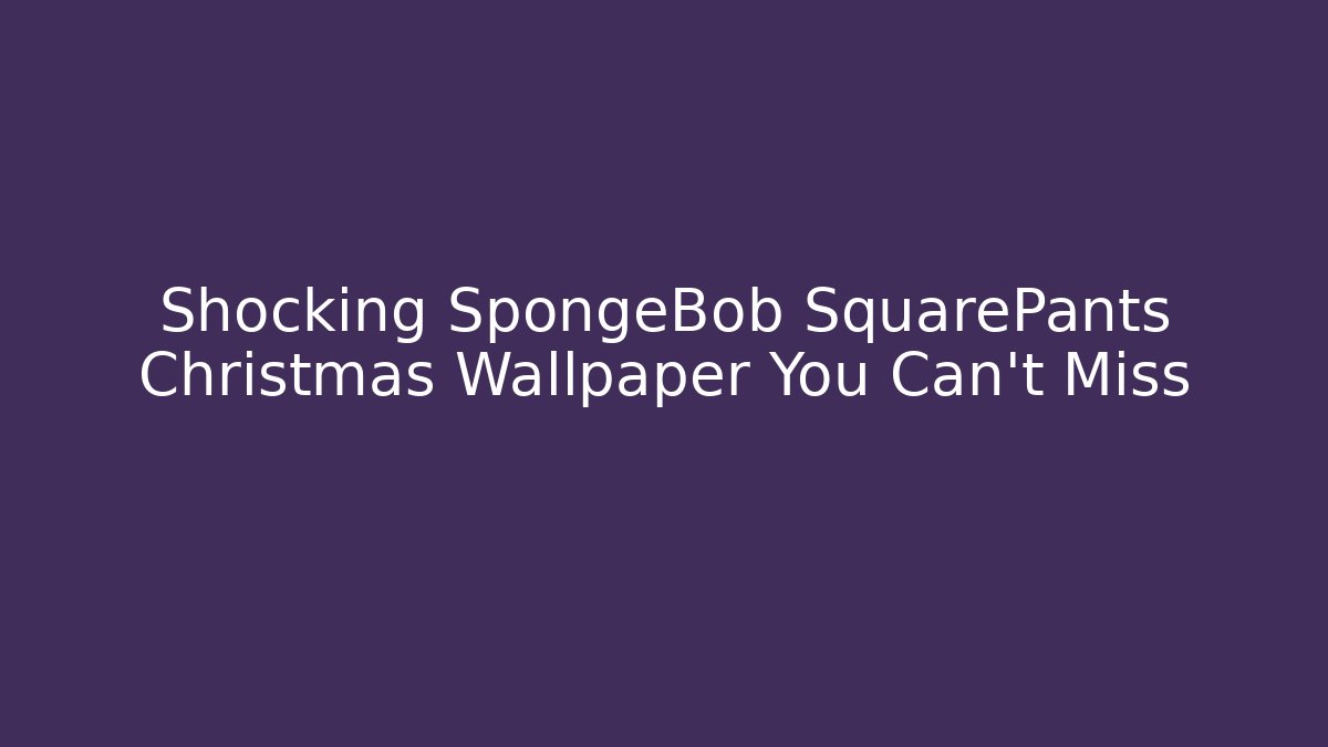 Shocking SpongeBob SquarePants Christmas Wallpaper You Can't Miss
