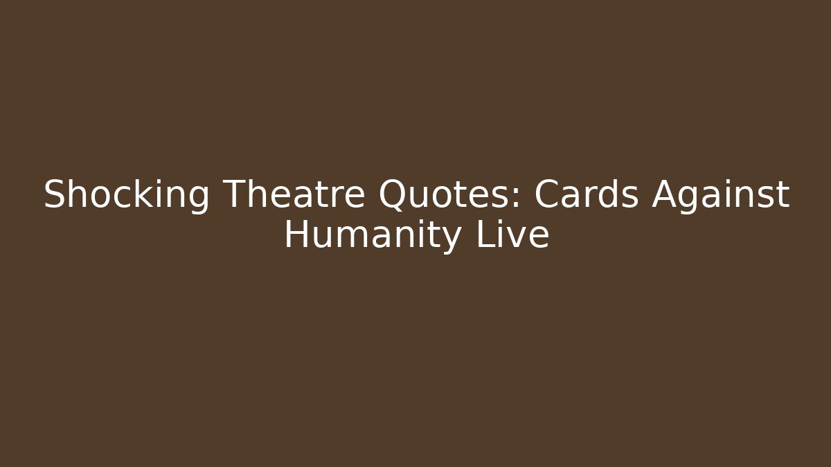 Shocking Theatre Quotes: Cards Against Humanity Live