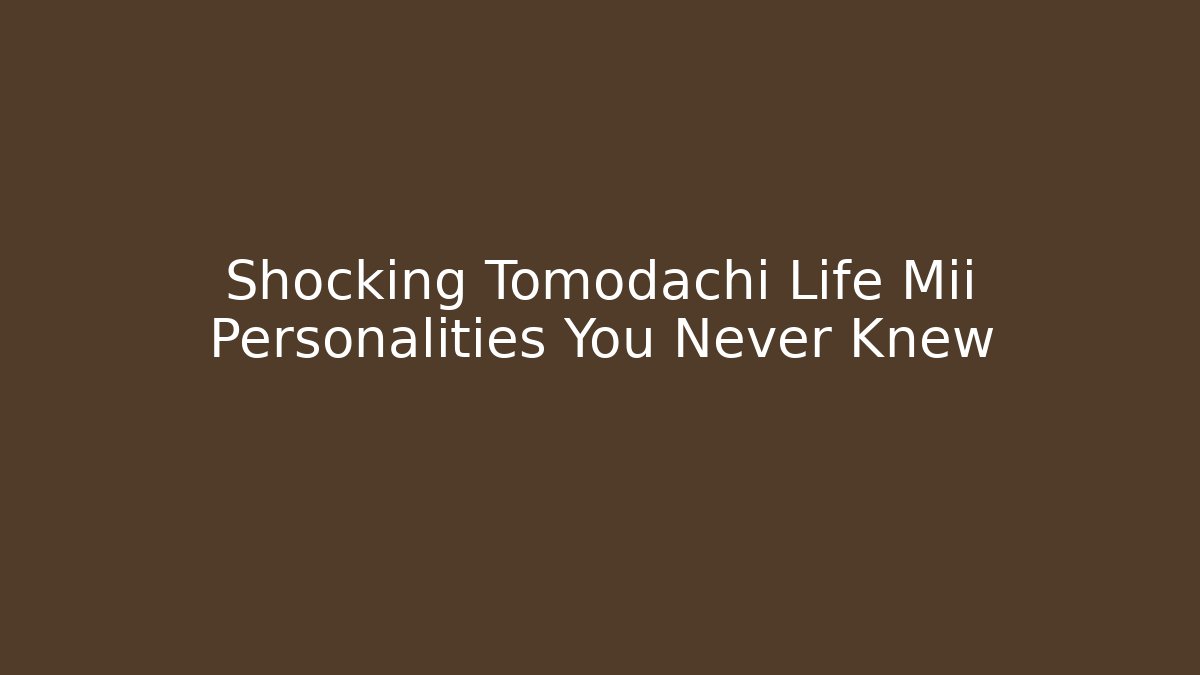 Shocking Tomodachi Life Mii Personalities You Never Knew