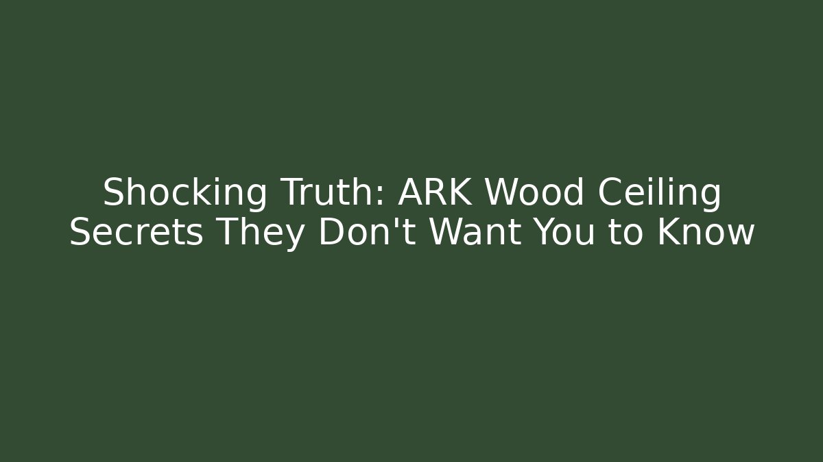 Shocking Truth: ARK Wood Ceiling Secrets They Don’t Want You to Know