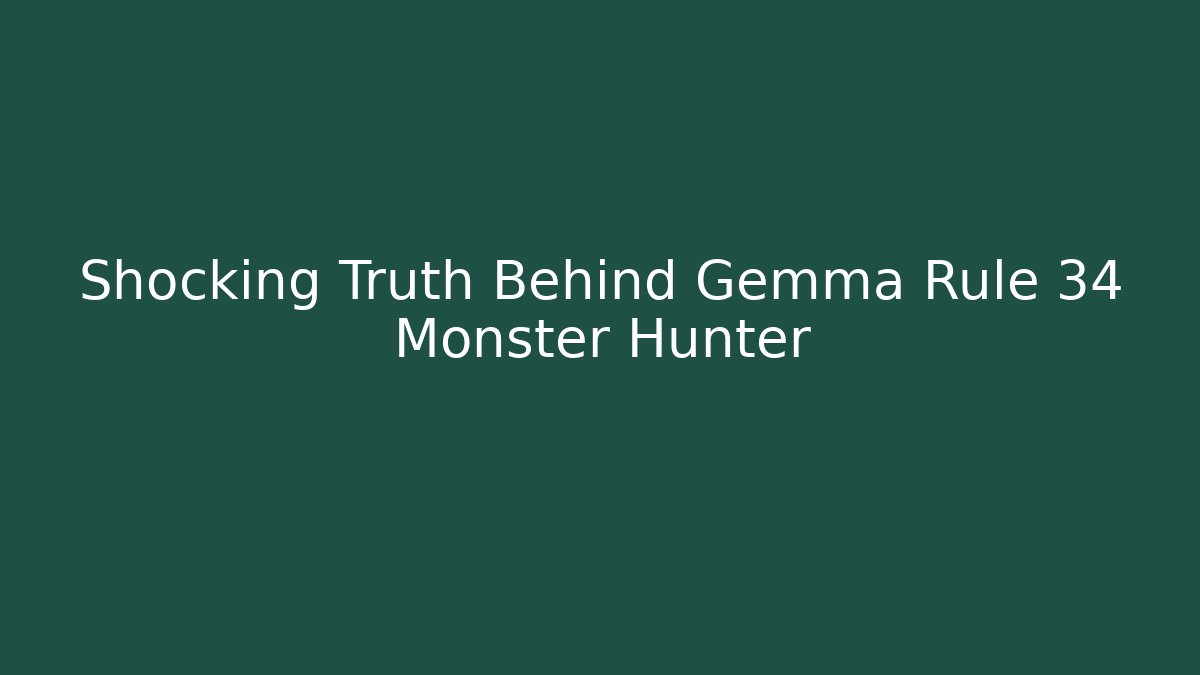 Shocking Truth Behind Gemma Rule 34 Monster Hunter