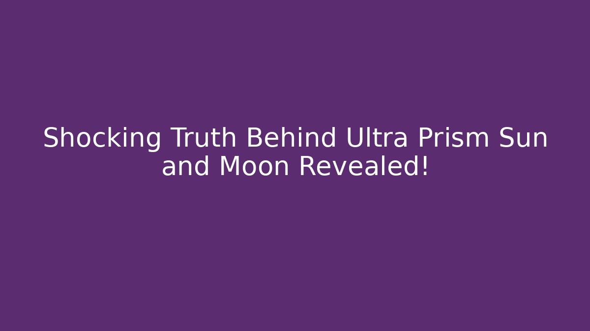 Shocking Truth Behind Ultra Prism Sun and Moon Revealed!