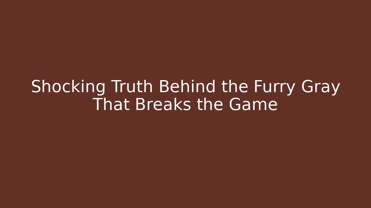 Shocking Truth Behind the Furry Gray That Breaks the Game