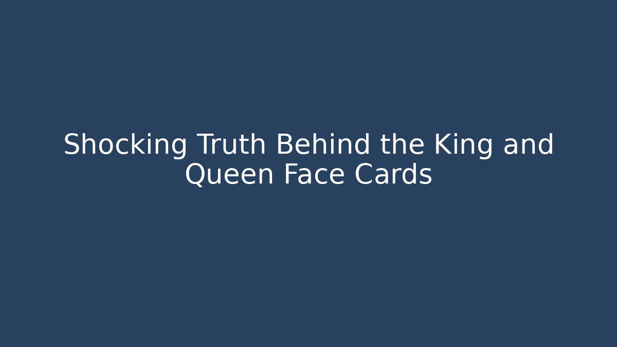 Shocking Truth Behind the King and Queen Face Cards