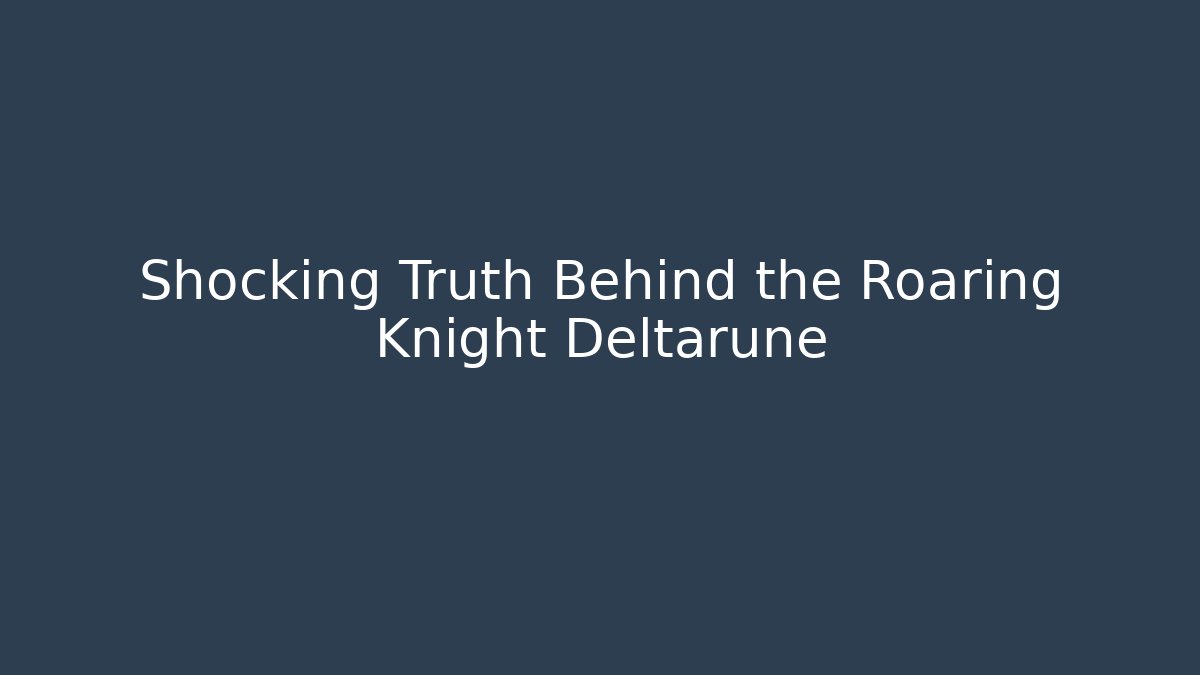 Shocking Truth Behind the Roaring Knight Deltarune