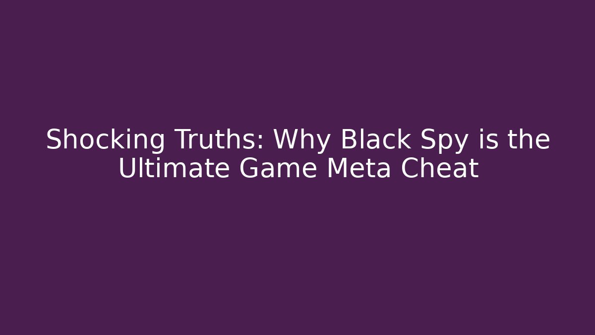 Shocking Truths: Why Black Spy is the Ultimate Game Meta Cheat