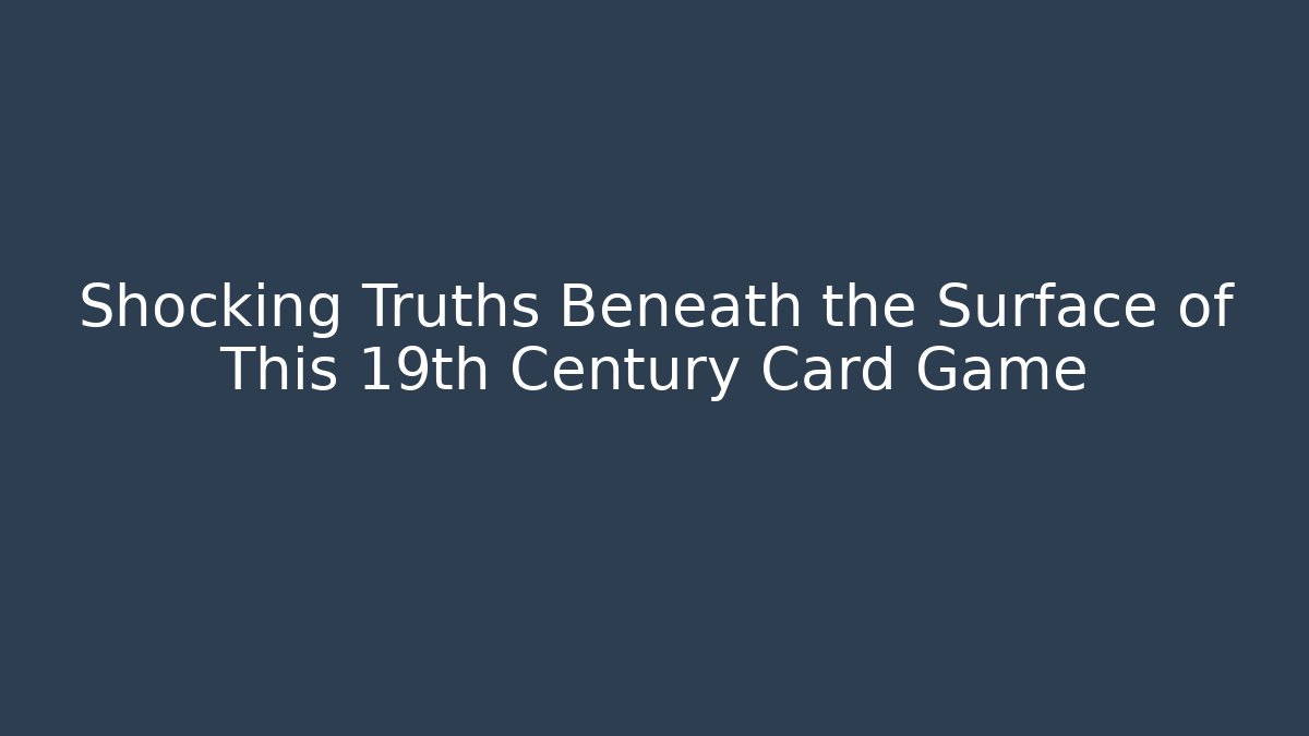 Shocking Truths Beneath the Surface of This 19th Century Card Game