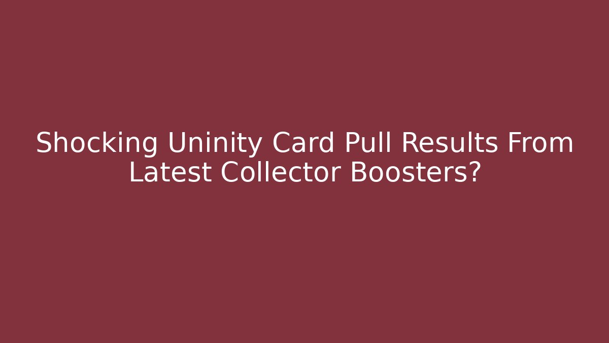 Shocking Uninity Card Pull Results From Latest Collector Boosters?