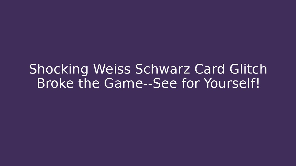 Shocking Weiss Schwarz Card Glitch Broke the Game—See for Yourself!