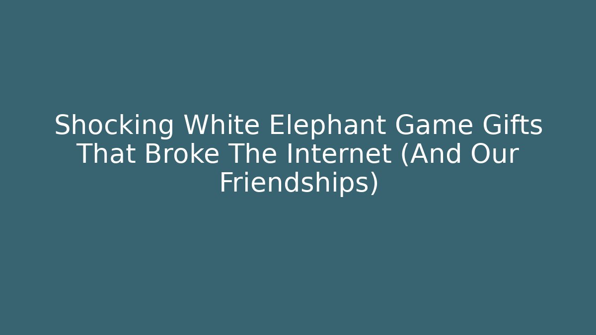 Shocking White Elephant Game Gifts That Broke The Internet (And Our Friendships)