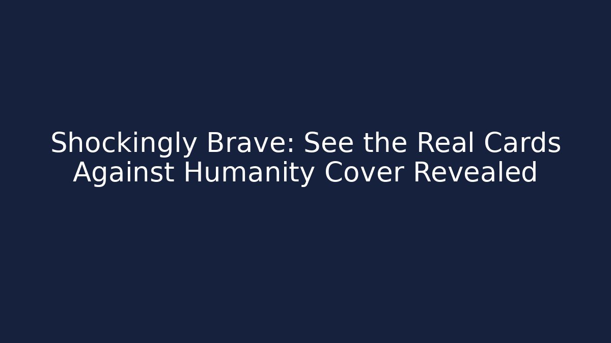 Shockingly Brave: See the Real Cards Against Humanity Cover Revealed