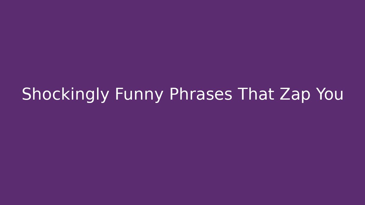 Shockingly Funny Phrases That Zap You