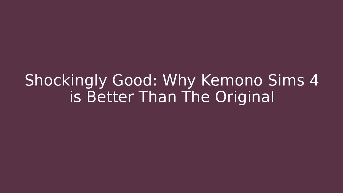Shockingly Good: Why Kemono Sims 4 is Better Than The Original