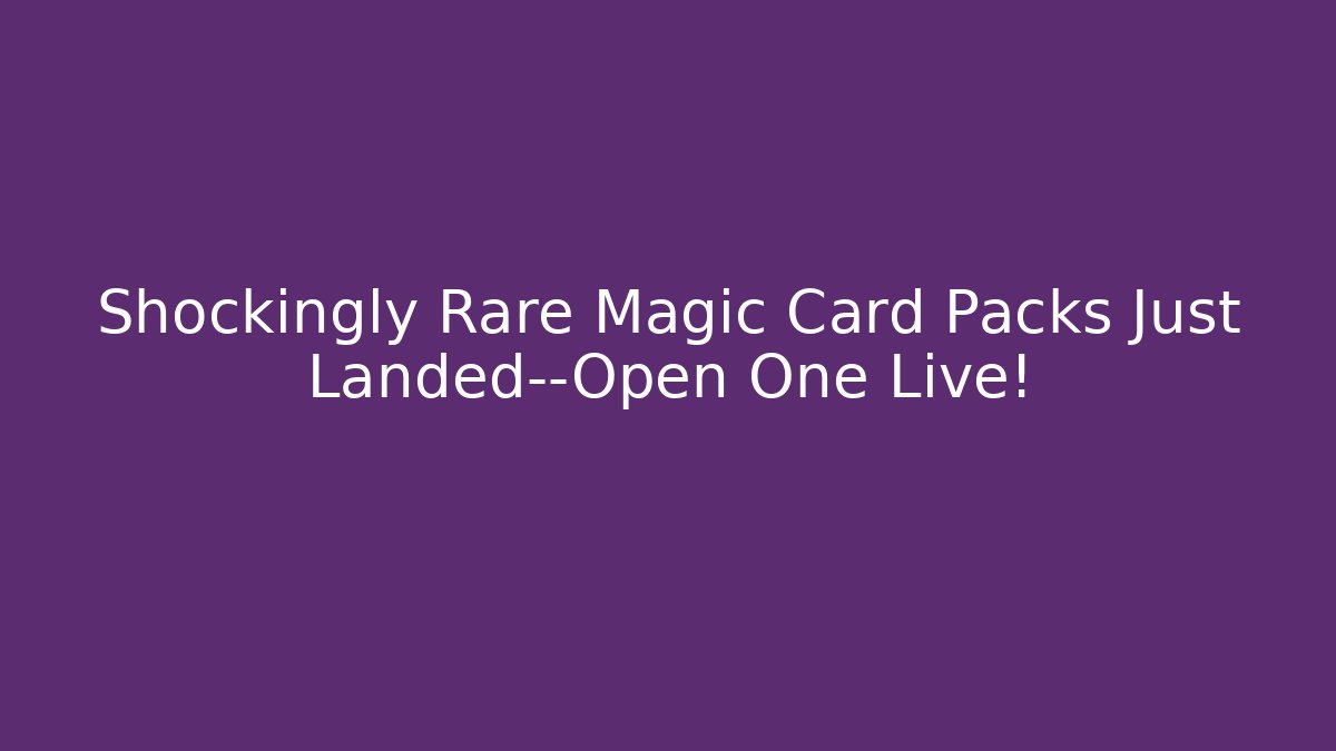 Shockingly Rare Magic Card Packs Just Landed—Open One Live!