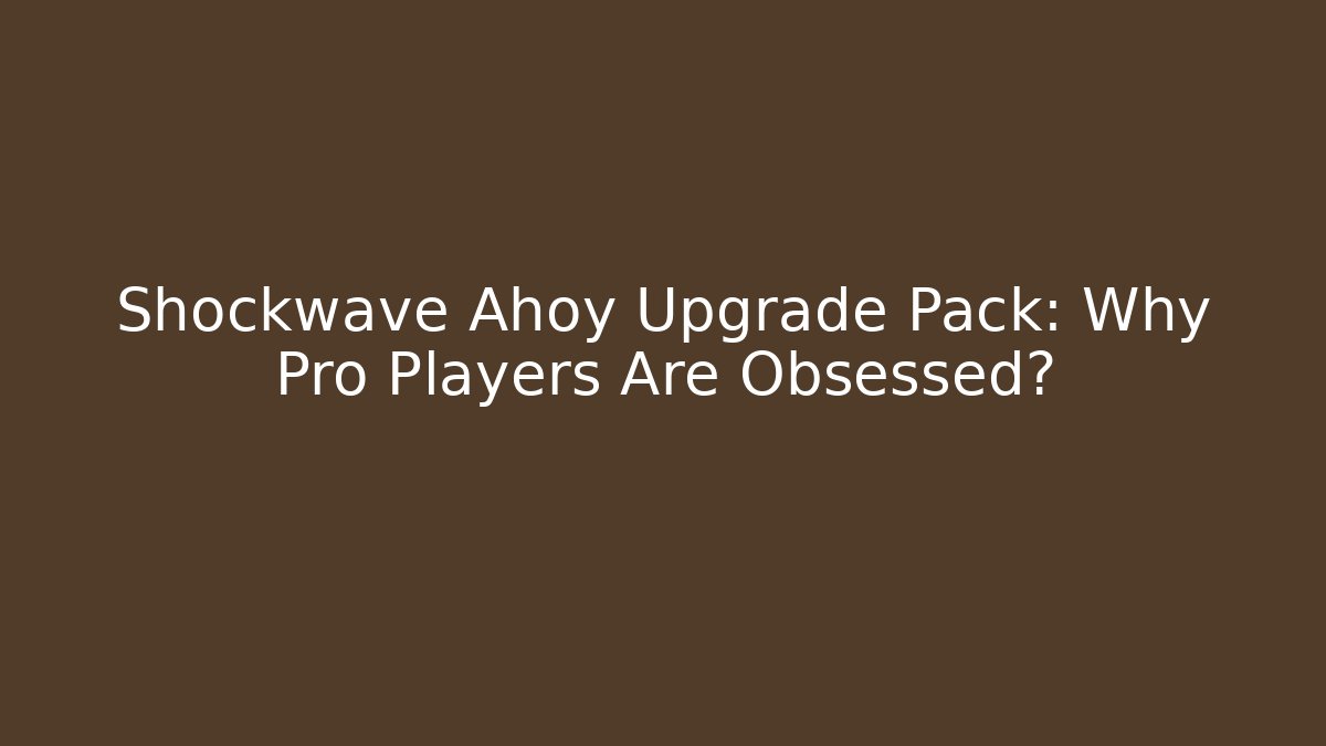 Shockwave Ahoy Upgrade Pack: Why Pro Players Are Obsessed?