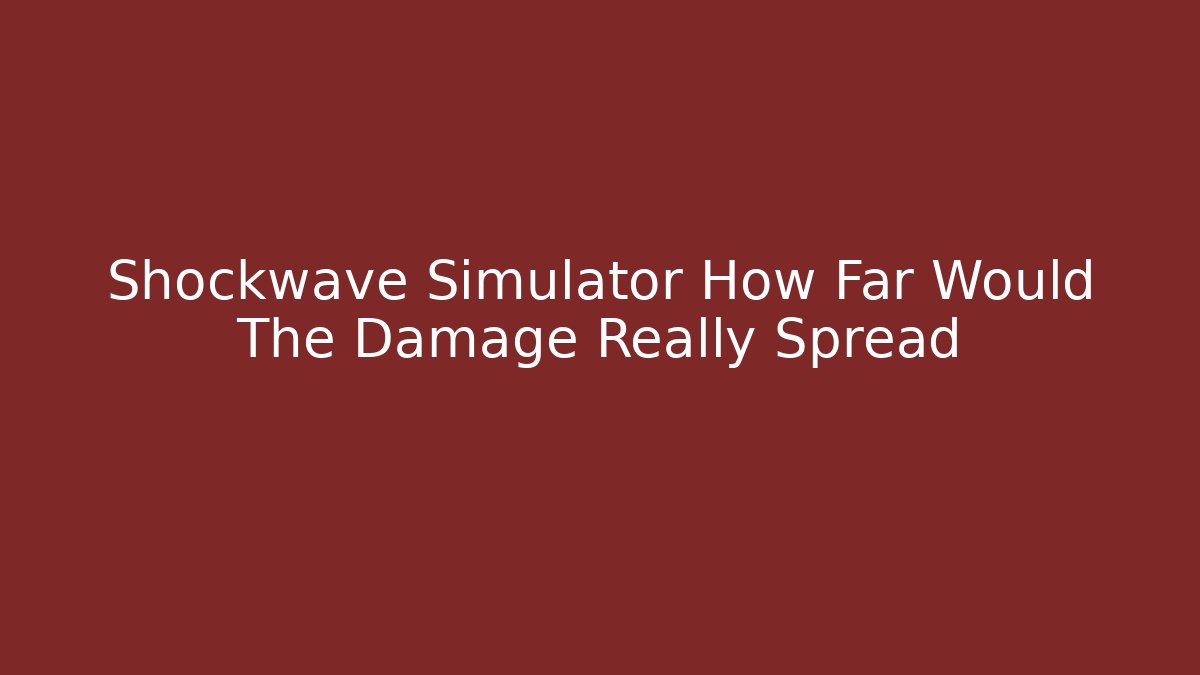 Shockwave Simulator How Far Would The Damage Really Spread