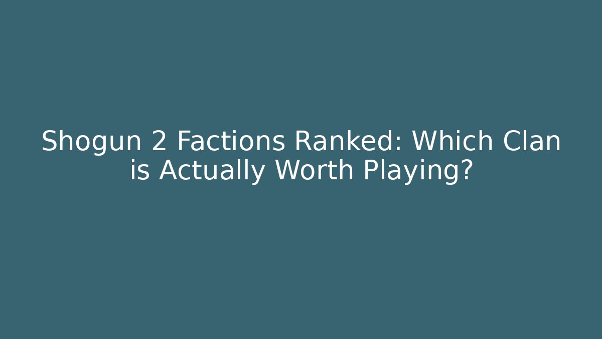Shogun 2 Factions Ranked: Which Clan is Actually Worth Playing?