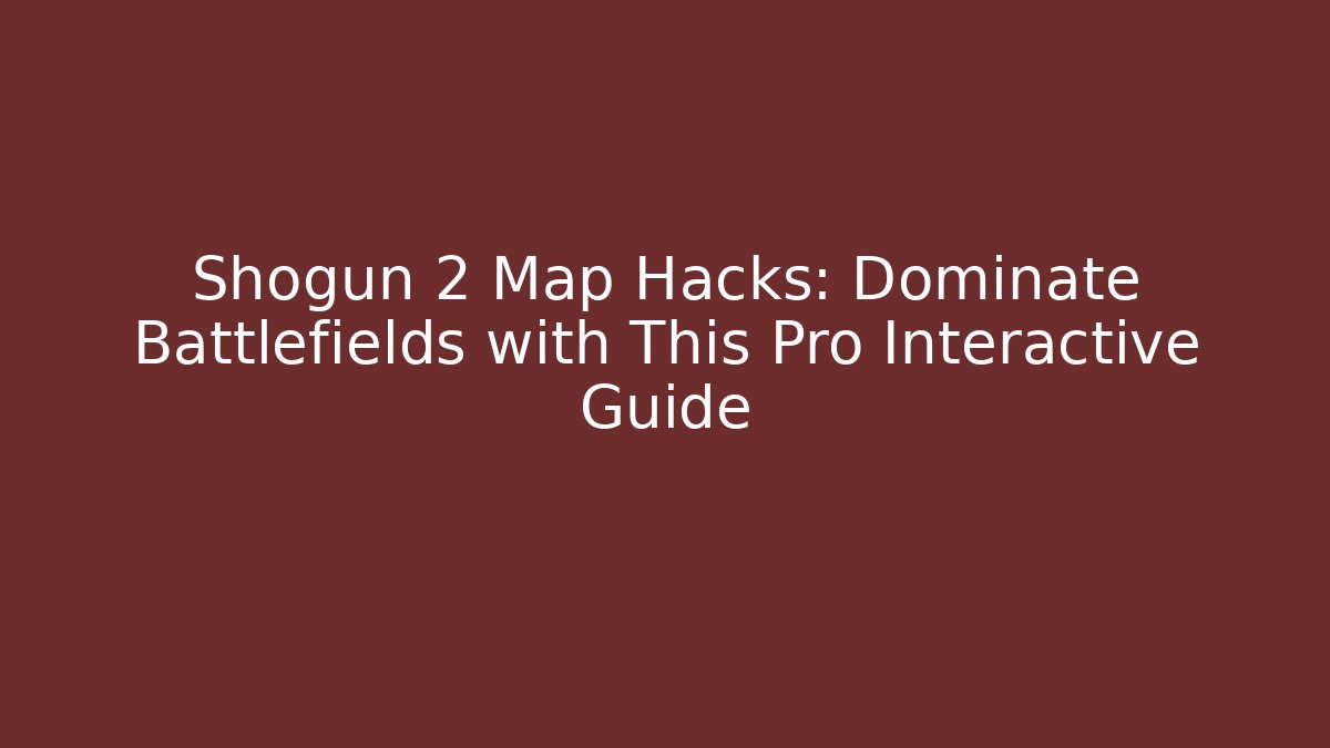 Shogun 2 Map Hacks: Dominate Battlefields with This Pro Interactive Guide - Vintage E-Juice