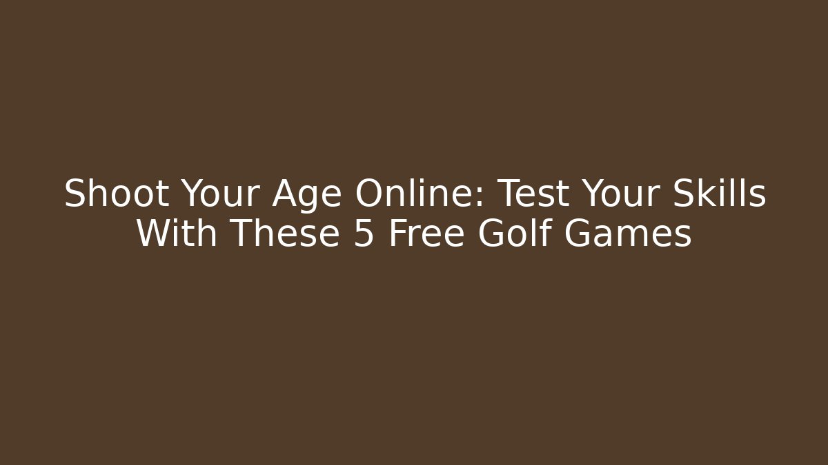 Shoot Your Age Online: Test Your Skills With These 5 Free Golf Games