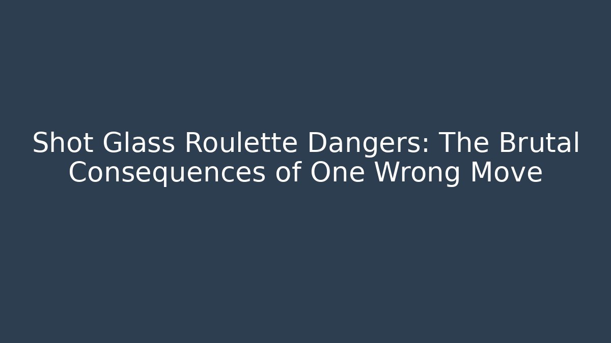 Shot Glass Roulette Dangers: The Brutal Consequences of One Wrong Move
