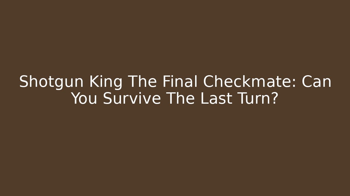 Shotgun King The Final Checkmate: Can You Survive The Last Turn?