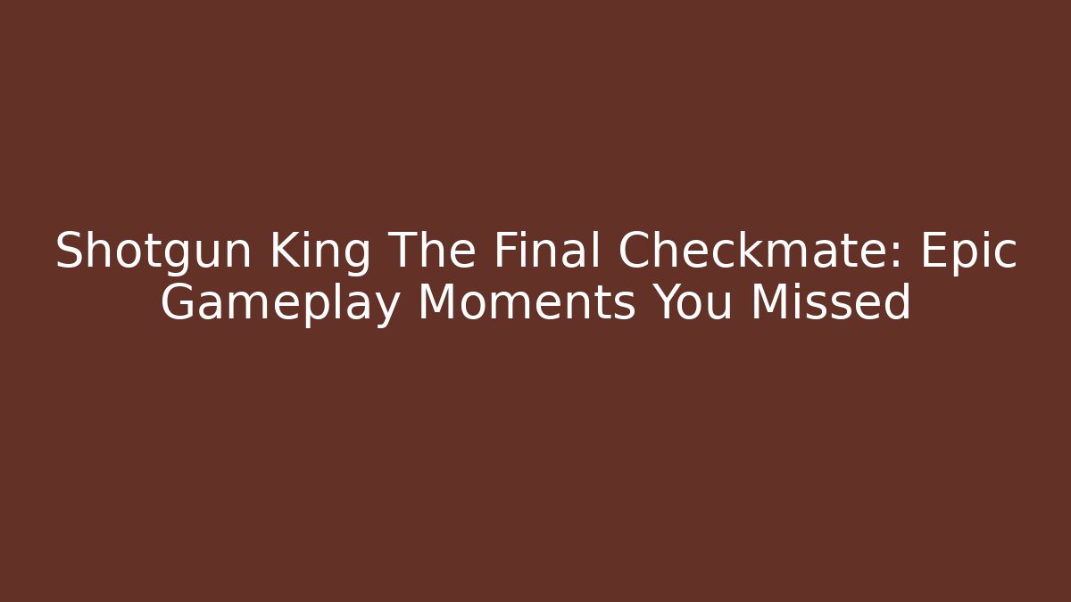 Shotgun King The Final Checkmate: Epic Gameplay Moments You Missed