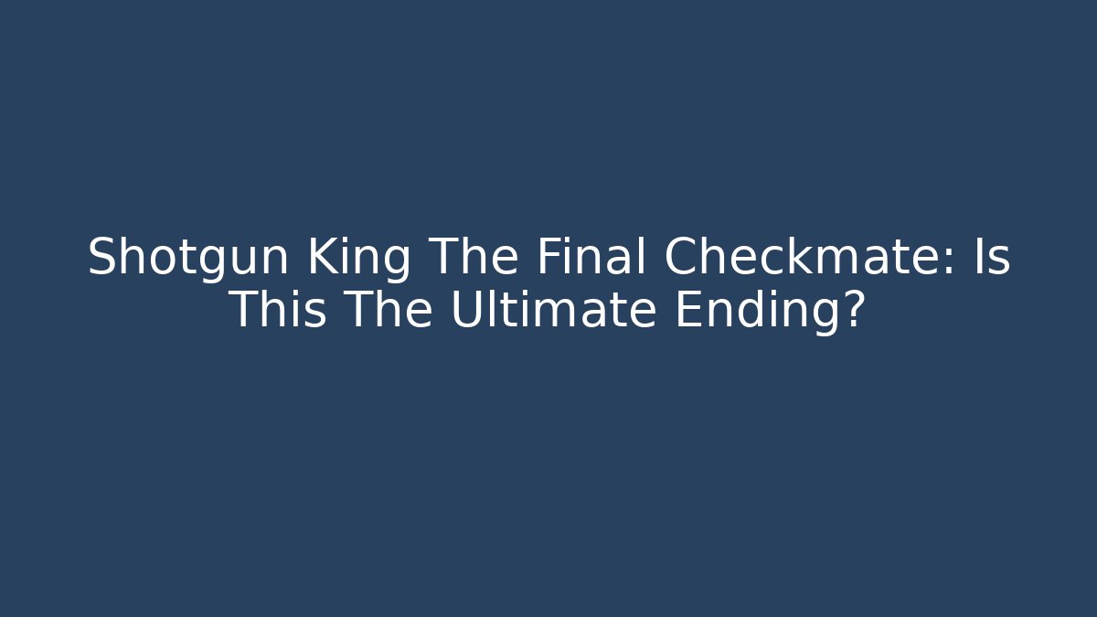 Shotgun King The Final Checkmate: Is This The Ultimate Ending?