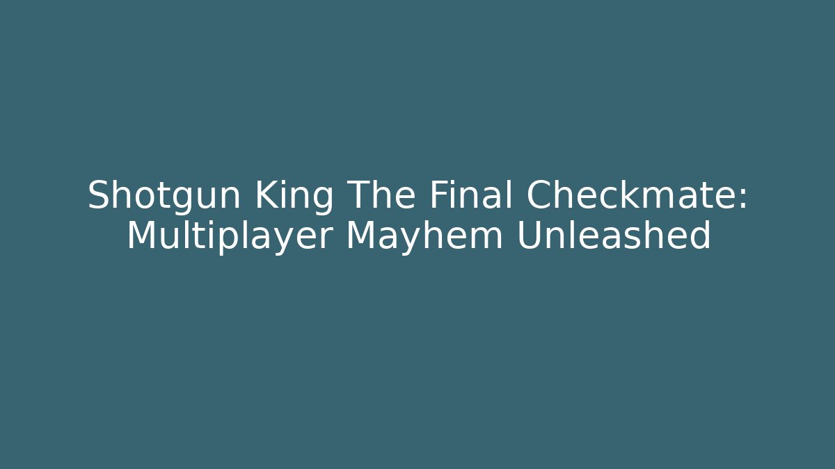 Shotgun King The Final Checkmate: Multiplayer Mayhem Unleashed - Vintage E-Juice