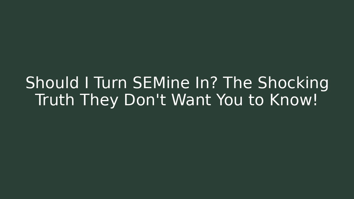 Should I Turn SEMine In? The Shocking Truth They Don’t Want You to Know!