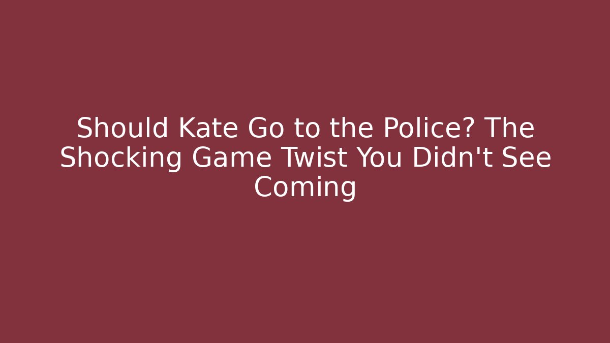 Should Kate Go to the Police? The Shocking Game Twist You Didn't See Coming