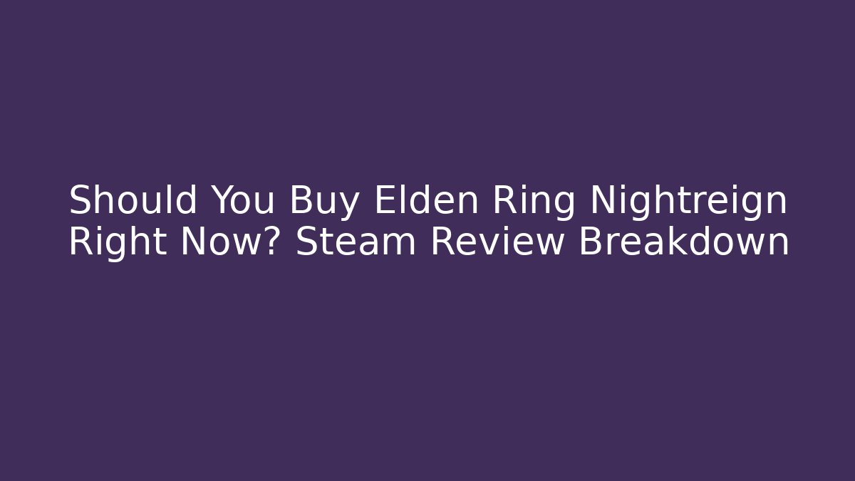 Should You Buy Elden Ring Nightreign Right Now? Steam Review Breakdown
