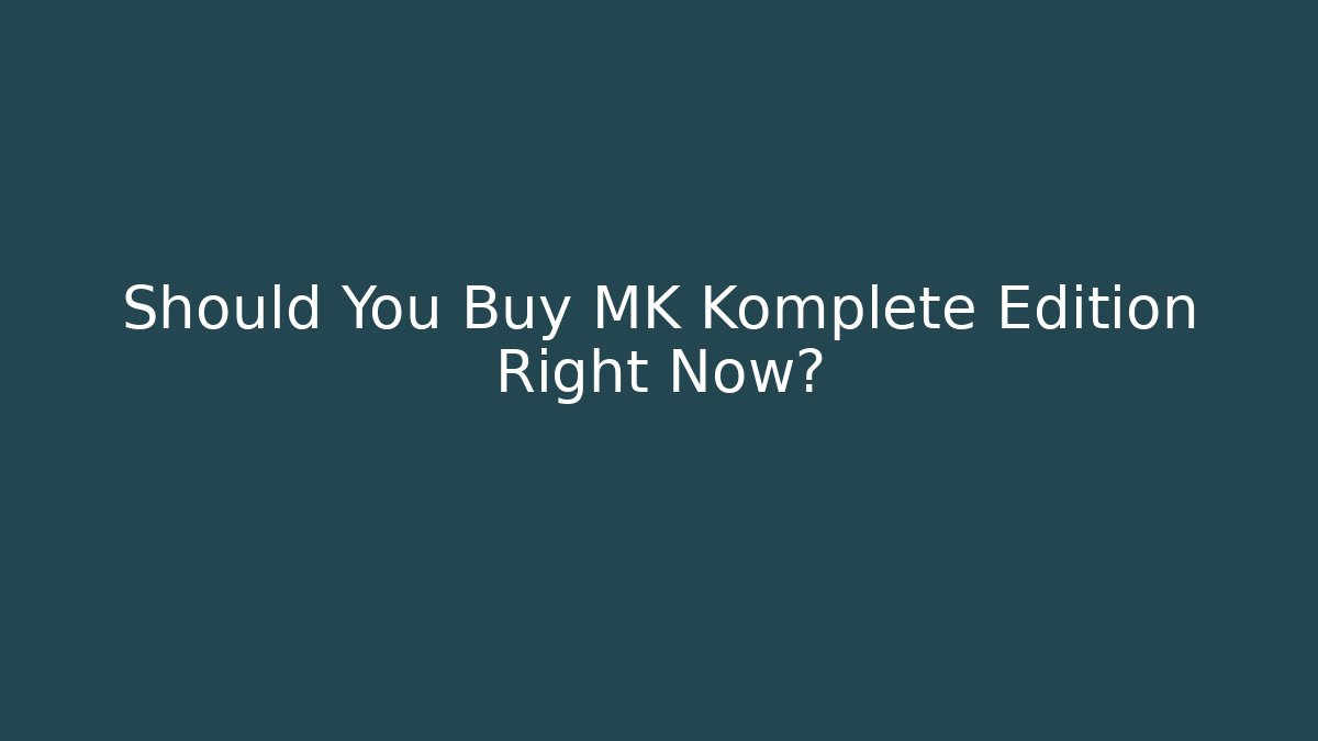 Should You Buy MK Komplete Edition Right Now?