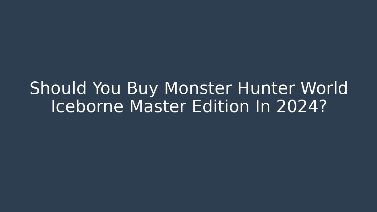 Should You Buy Monster Hunter World Iceborne Master Edition In 2024?