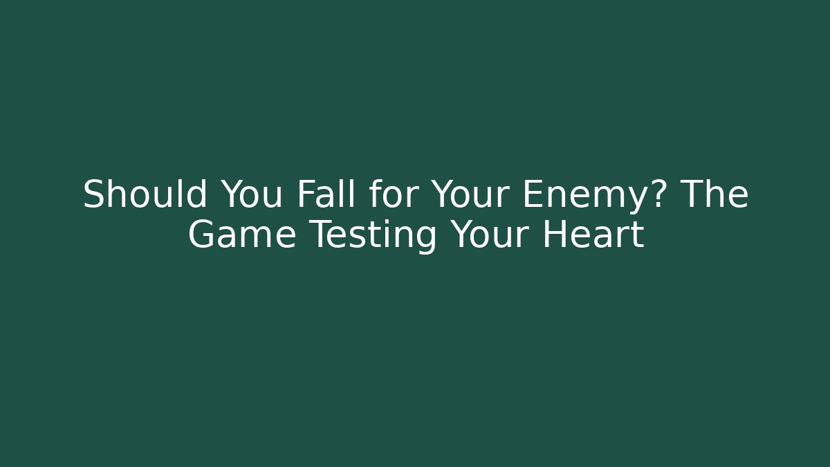 Should You Fall for Your Enemy? The Game Testing Your Heart