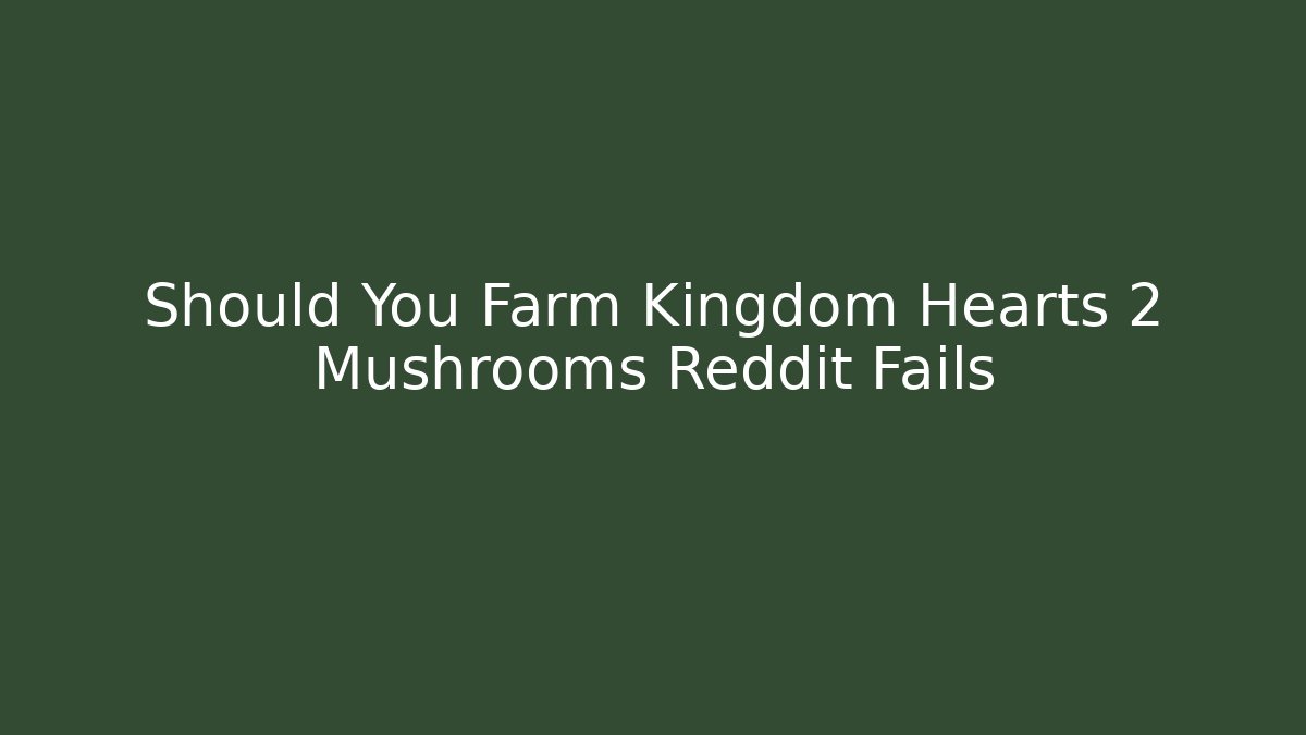 Should You Farm Kingdom Hearts 2 Mushrooms Reddit Fails