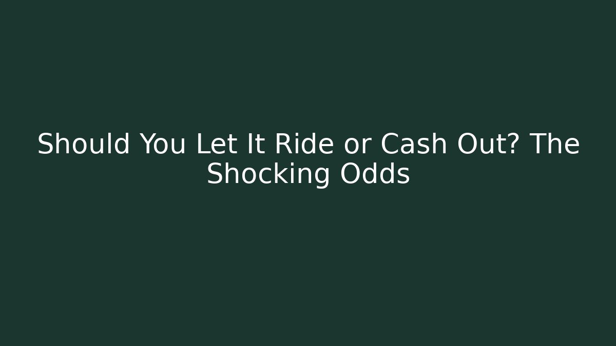 Should You Let It Ride or Cash Out? The Shocking Odds